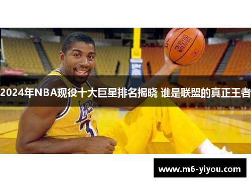 2024年NBA现役十大巨星排名揭晓 谁是联盟的真正王者