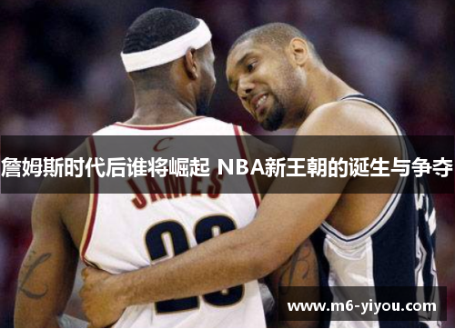 詹姆斯时代后谁将崛起 NBA新王朝的诞生与争夺