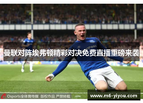 曼联对阵埃弗顿精彩对决免费直播重磅来袭