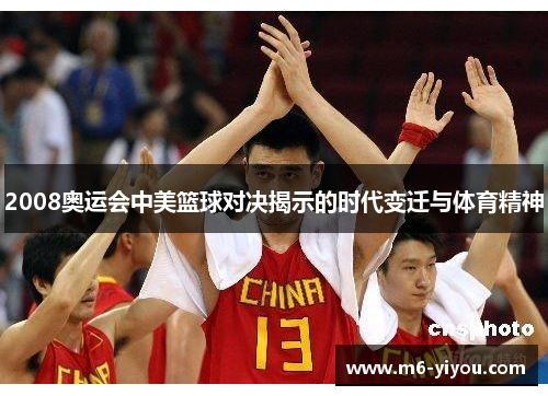 2008奥运会中美篮球对决揭示的时代变迁与体育精神