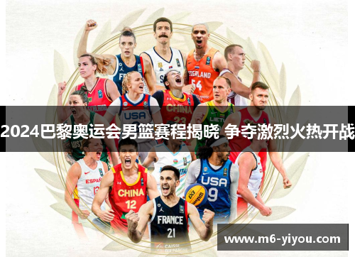 2024巴黎奥运会男篮赛程揭晓 争夺激烈火热开战