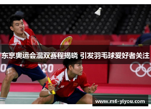 东京奥运会混双赛程揭晓 引发羽毛球爱好者关注